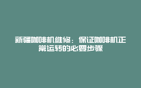 新疆咖啡机维修：保证咖啡机正常运转的必要步骤