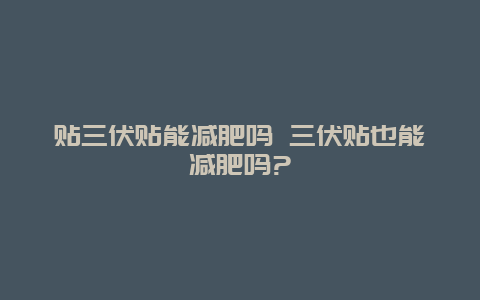 贴三伏贴能减肥吗 三伏贴也能减肥吗?