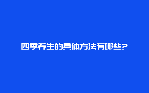 四季养生的具体方法有哪些?