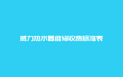 威力热水器维修收费标准表