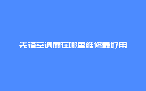 先锋空调扇在哪里维修最好用