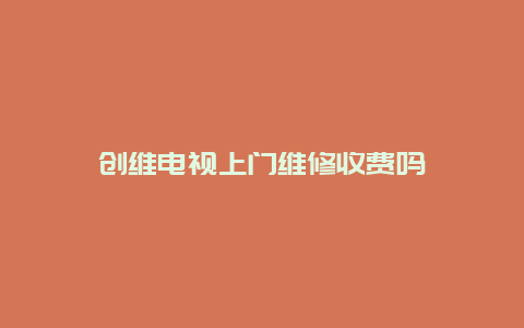 创维电视上门维修收费吗