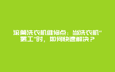 滚筒洗衣机维修点：当洗衣机“罢工”时，如何快速解决？