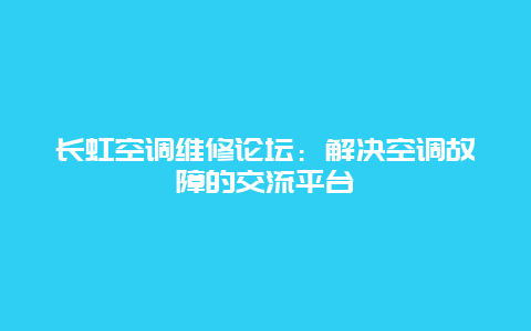 长虹空调维修论坛：解决空调故障的交流平台