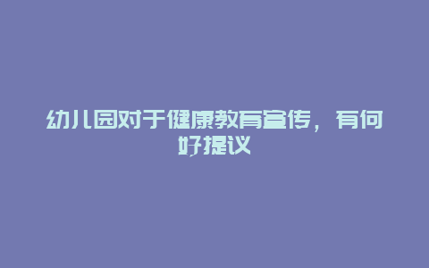 幼儿园对于健康教育宣传，有何好提议