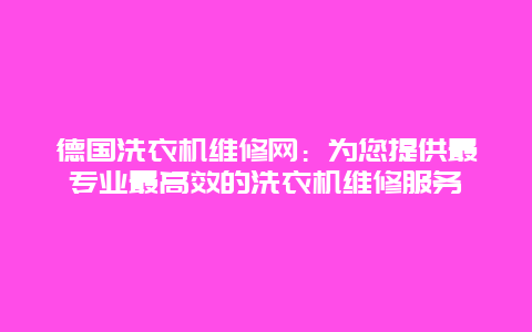 德国洗衣机维修网：为您提供最专业最高效的洗衣机维修服务