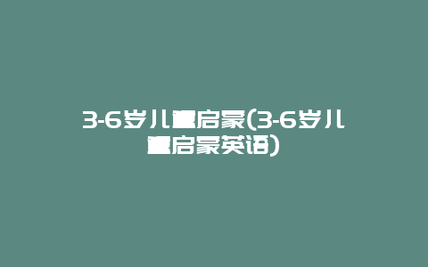 3-6岁儿童启蒙(3-6岁儿童启蒙英语)