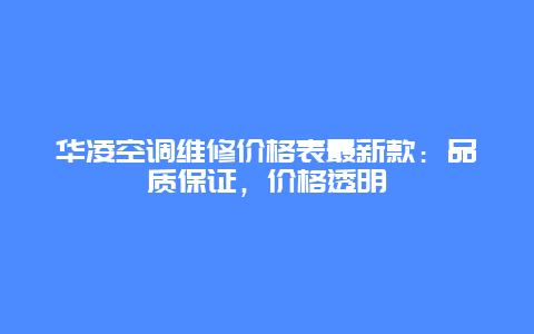 华凌空调维修价格表最新款：品质保证，价格透明