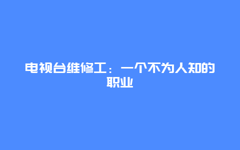 电视台维修工：一个不为人知的职业