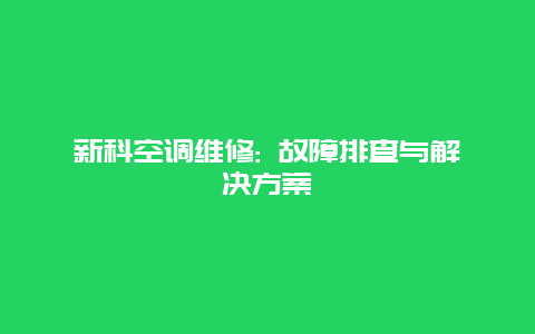 新科空调维修: 故障排查与解决方案