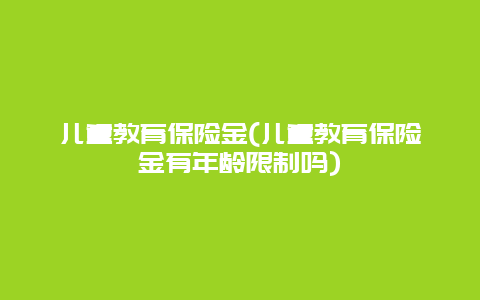 儿童教育保险金(儿童教育保险金有年龄限制吗)