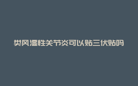 类风湿性关节炎可以贴三伏贴吗_http://www.365jiazheng.com_怀孕知识_第1张