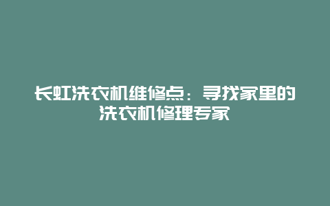 长虹洗衣机维修点：寻找家里的洗衣机修理专家