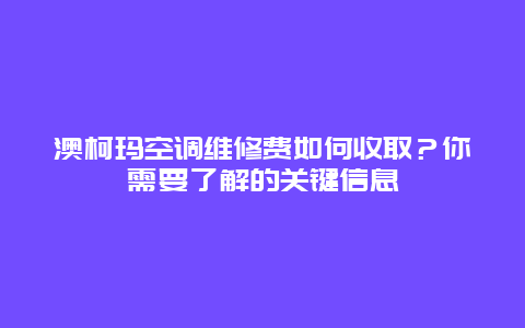 澳柯玛空调维修费如何收取？你需要了解的关键信息