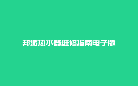 邦派热水器维修指南电子版