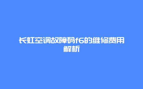 长虹空调故障码f6的维修费用解析