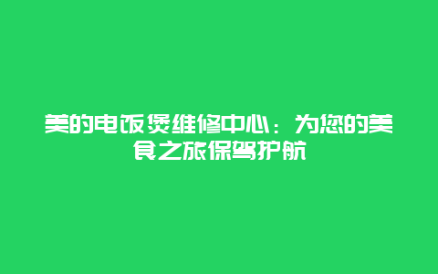 美的电饭煲维修中心：为您的美食之旅保驾护航