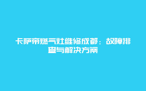 卡萨帝燃气灶维修成都：故障排查与解决方案