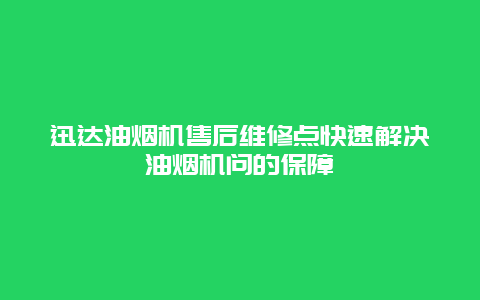 迅达油烟机售后维修点快速解决油烟机问的保障