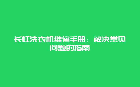 长虹洗衣机维修手册：解决常见问题的指南