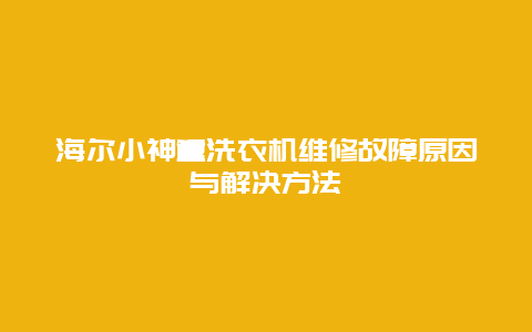 海尔小神童洗衣机维修故障原因与解决方法