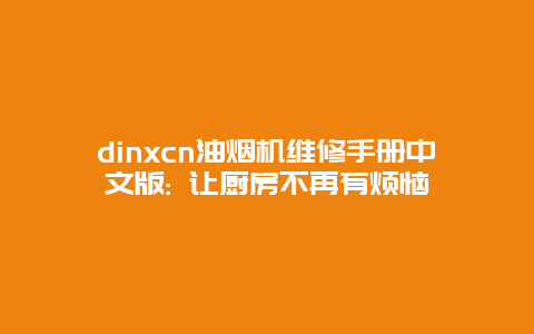 dinxcn油烟机维修手册中文版: 让厨房不再有烦恼