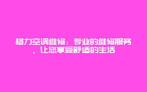 格力空调维修：专业的维修服务，让您享受舒适的生活