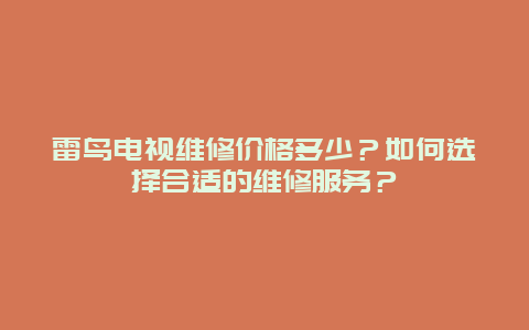 雷鸟电视维修价格多少？如何选择合适的维修服务？