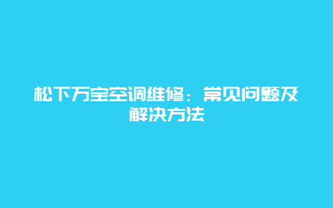 松下万宝空调维修：常见问题及解决方法