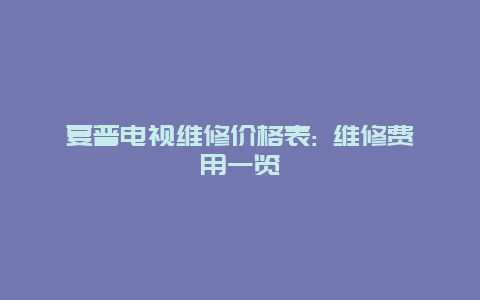 夏普电视维修价格表: 维修费用一览