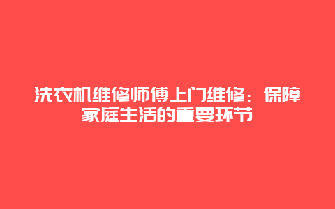 洗衣机维修师傅上门维修：保障家庭生活的重要环节