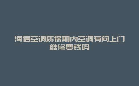 海信空调质保期内空调有问上门维修要钱吗