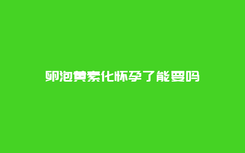 卵泡黄素化怀孕了能要吗