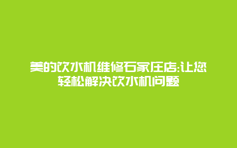 美的饮水机维修石家庄店:让您轻松解决饮水机问题