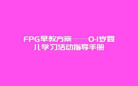 FPG早教方案——0-1岁婴儿学习活动指导手册