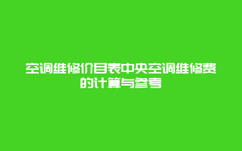 空调维修价目表中央空调维修费的计算与参考