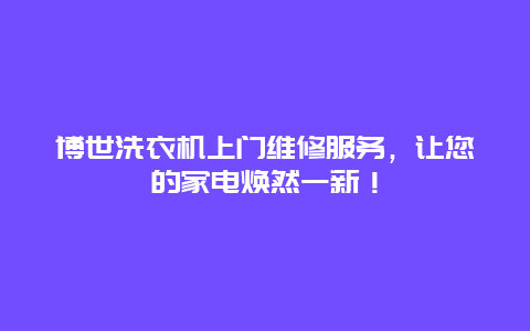 博世洗衣机上门维修服务，让您的家电焕然一新！