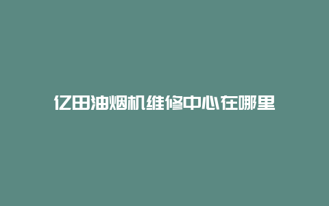 亿田油烟机维修中心在哪里