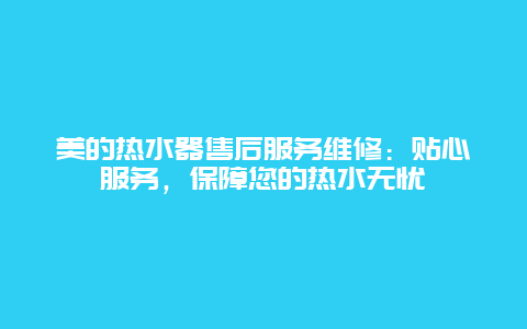 美的热水器售后服务维修：贴心服务，保障您的热水无忧