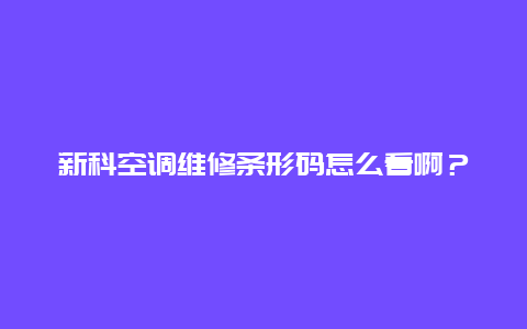 新科空调维修条形码怎么看啊？