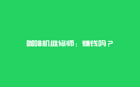 咖啡机维修师：赚钱吗？