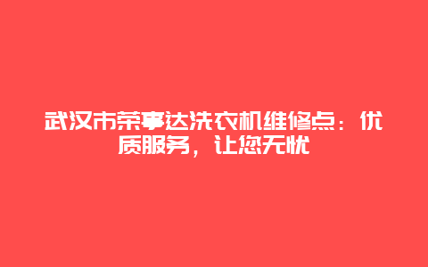 武汉市荣事达洗衣机维修点：优质服务，让您无忧