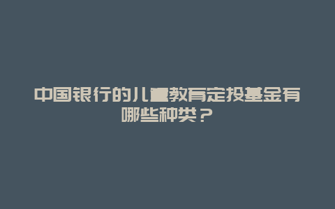 中国银行的儿童教育定投基金有哪些种类？