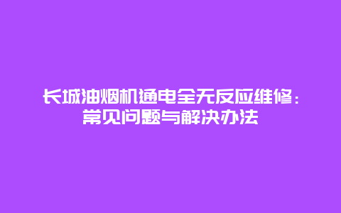 长城油烟机通电全无反应维修：常见问题与解决办法