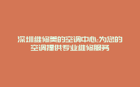 深圳维修美的空调中心:为您的空调提供专业维修服务