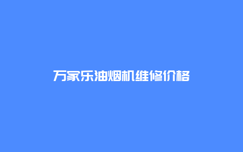 万家乐油烟机维修价格