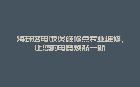 海珠区电饭煲维修点专业维修，让您的电器焕然一新