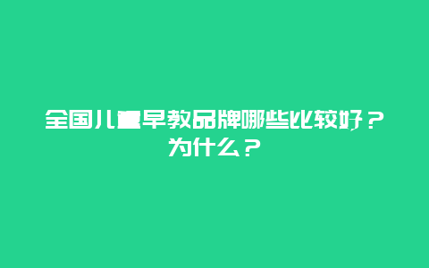 全国儿童早教品牌哪些比较好？为什么？