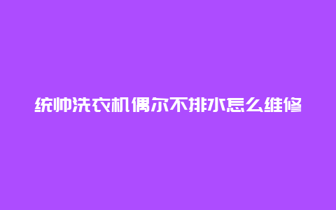 统帅洗衣机偶尔不排水怎么维修