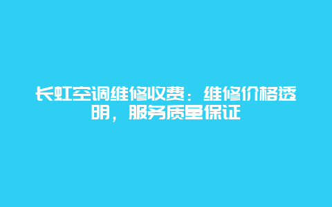 长虹空调维修收费：维修价格透明，服务质量保证